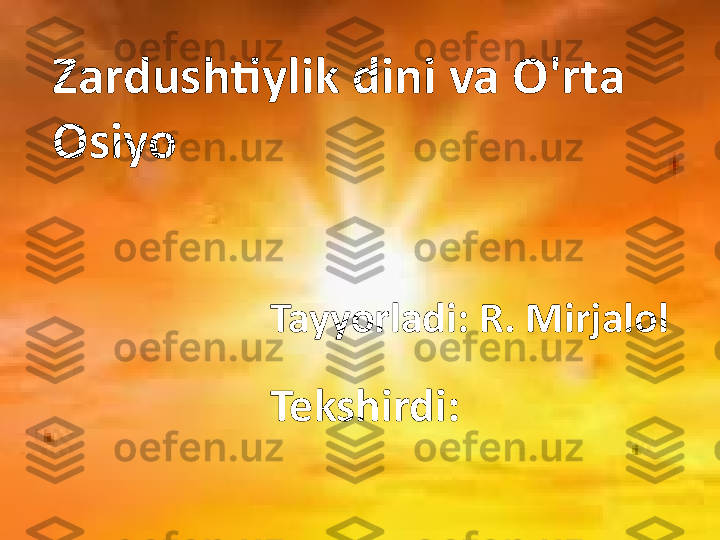 Zardushtiylik dini va O'rta 
Osiyo
Tayyorladi: R. Mirjalol
Tekshirdi: 