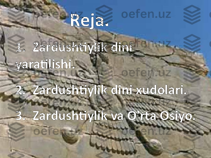 Reja.
1.  Zardushtiylik dini 
yaratilishi. 
2.  Zardushtiylik dini xudolari.
3.  Zardushtiylik va O'rta Osiyo. 