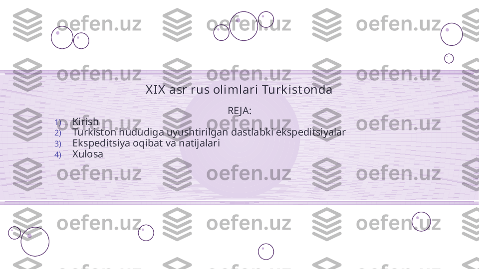 X I X  asr rus olimlari Turk ist onda
RE JA:
1) Kirish
2) Turkiston hududiga uyushtirilgan dastlabki ekspeditsiyalar
3) Ekspeditsiya oqibat va natijalari
4) Xulosa    