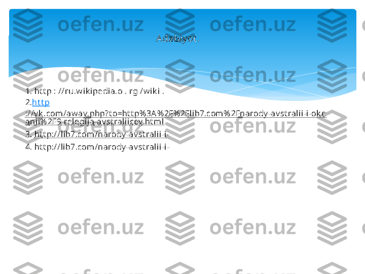 1. ht t p : //ru.w ik ipedi a.o . rg /w ik i .
2. ht t p
://v k .com /aw ay.php?t o=ht t p% 3A % 2F% 2Fl ib7.com % 2Fnarody -av st ralii -i -ok e
anii% 2F9-relegi ja-av st raliicev.ht ml
3.  ht t p://lib7.com/narody -av st rali i-i-
4. ht t p://l ib7.com/narody -av st rali i-i - A dabiy ot .   