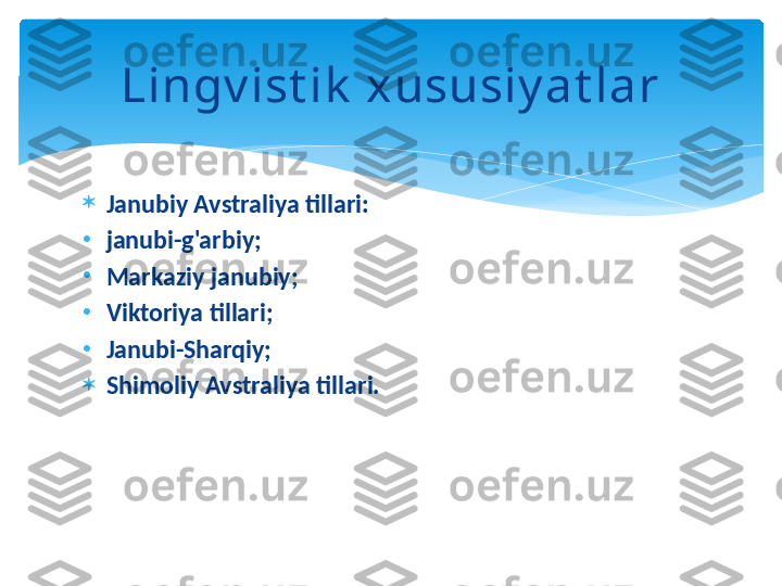 
Janubiy Avstraliya tillari:
•
janubi-g'arbiy;
•
Markaziy janubiy;
•
Viktoriya tillari;
•
Janubi-Sharqiy;

Shimoliy Avstraliya tillari. Lingv ist ik  xususiy at lar   