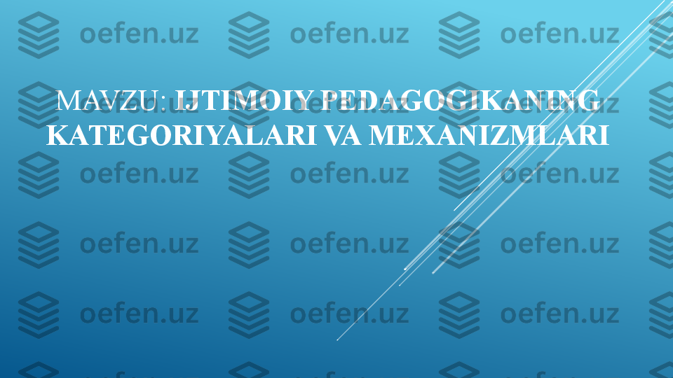 MAVZU:  IJTIMOIY PEDAGOGIKANING 
KATEGORIYALARI VA MEXANIZMLARI 