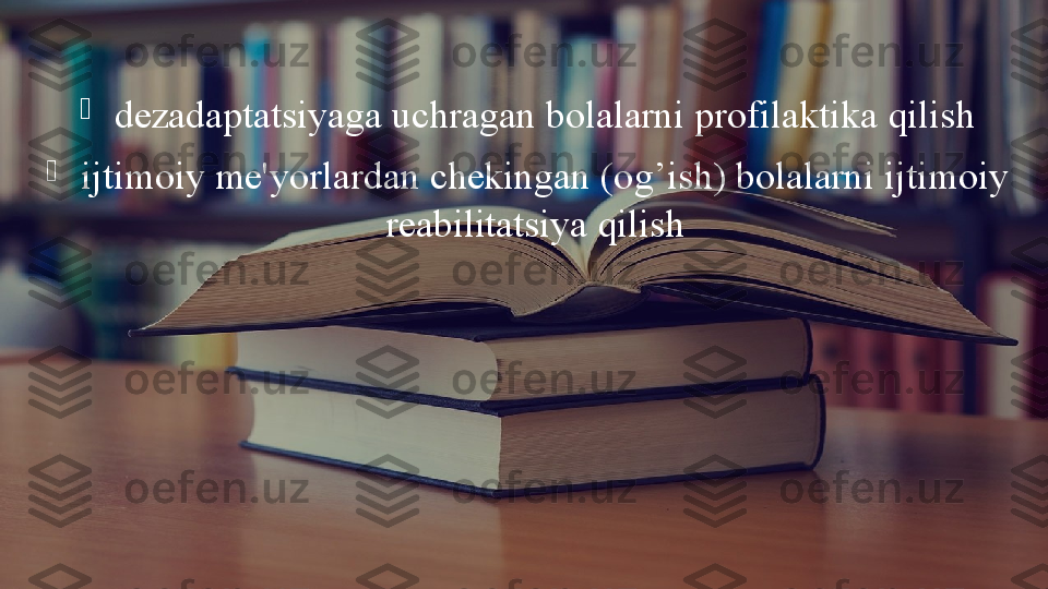 
  dezadaptatsiyaga uchragan bolalarni profilaktika qilish

  ijtimoiy me'yorlardan chekingan (o g’ ish) bolalarni ijtimoiy 
reabilitatsiya qilish  