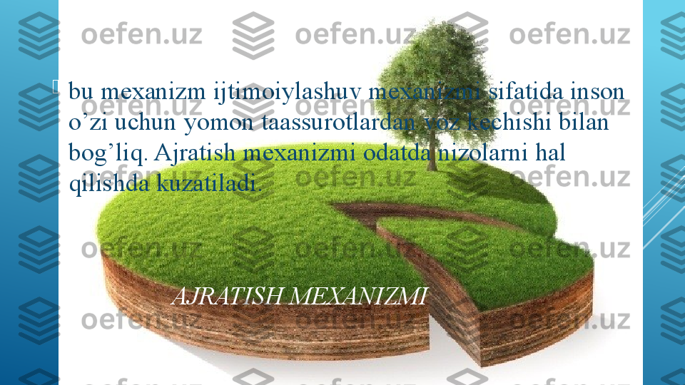                      A JRATISH MEXANIZMI
bu mexanizm ijtimoiylashuv mexanizmi sifatida inson 
o’zi uchun yomon taassurotlardan voz kechishi bilan 
bog’liq. Ajratish mexanizmi odatda nizolarni hal 
qilishda kuzatiladi. 