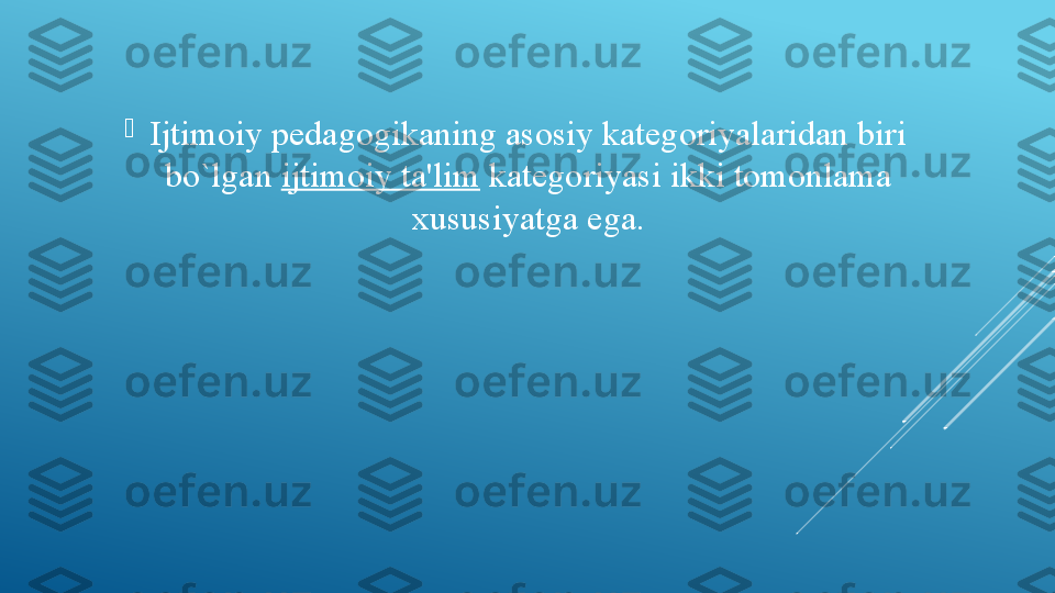 
Ijtimoiy pedagogikaning asosiy kategoriyalaridan biri 
bo`lgan  ijtimoiy ta'lim  	kategoriyasi ikki tomonlama 
xususiyatga ega. 