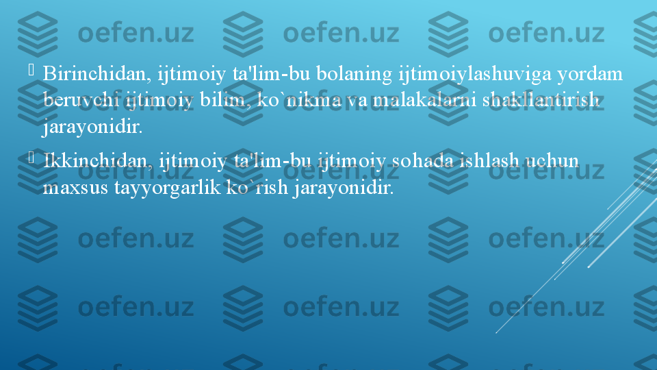 
Birinchidan, ijtimoiy ta'lim-bu bolaning ijtimoiylashuviga yordam 
beruvchi ijtimoiy bilim, ko`nikma va malakalarni shakllantirish 
jarayonidir.

Ikkinchidan, ijtimoiy ta'lim-bu ijtimoiy so h ada ishlash uchun 
maxsus tayyorgarlik ko`rish jarayonidir. 