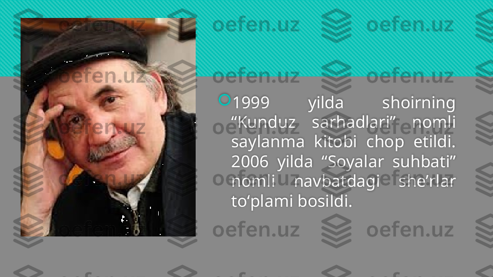 
1999  yilda  shoirning 
“Kunduz  sarhadlari”  nomli 
saylanma  kitobi  chop  etildi. 
2006  yilda  “Soyalar  suhbati” 
nomli  navbatdagi  sheʼrlar 
toʻplami bosildi.  