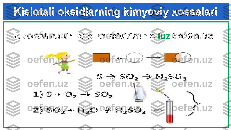 2 .  Asosli oksidlar bilan ta’sirlashib  tuz  hosil qiladi :     
CO
2   +  MgO  =  MgCO
3Kislotali oksidlarning kimyoviy xossalariKislotali oksidlarning kimyoviy xossalari 