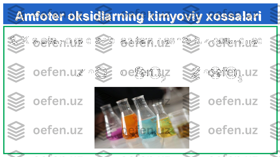 Amfoter oksidlarning kimyoviy xossalariAmfoter oksidlarning kimyoviy xossalari
  
2.  Kislotali oksidlar bilan ta’sirlashib tuz hosil qiladi
                  
                  ZnO  +  SiO
2   =  ZnSiO
3 