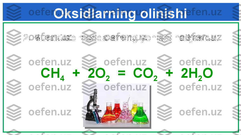 Oksidlarning olinishi
2.  Murakkab moddalarning yonishi natijasida :
             
    CH
4   +   2 O
2   =  CO
2   +   2 H
2 O  