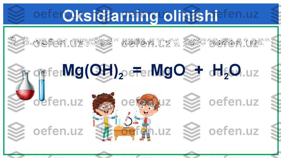 Oksidlarning olinishi
3.  Suvda erimaydigan asoslarning parchalanishidan :
             
      Mg(OH)
2   =  MgO  +  H
2 O 