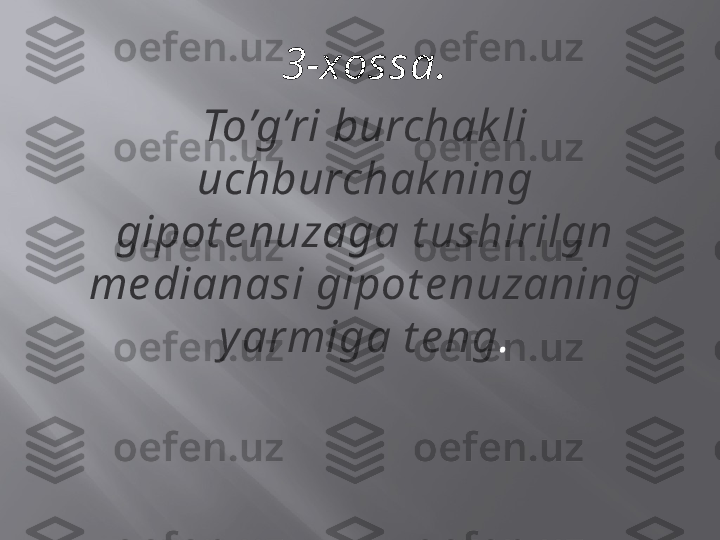 3-xossa.
To’g’ri burchak li 
uchburchak ning 
gipot e nuzaga t ushirilgn 
me dianasi gipot e nuzaning 
yarmiga t e ng . 