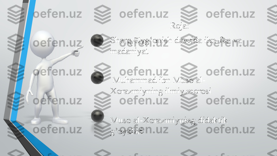 Reja:
Sharq Uyg‘onish davrida ilm-fan va 
madaniyat
  Muhammad ibn Muso al-
Xorazmiyning ilmiy merosi
Muso al-Xorazmiyning didaktik 
g’oyalari  