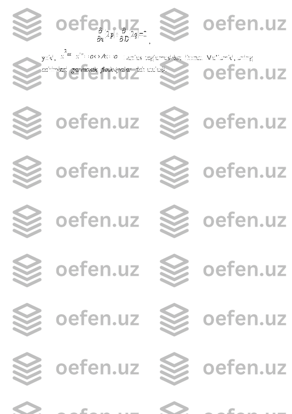                                ∂
∂ч
{2p}+	∂
∂D	
{2q}=0 ,
yoki,  	
z
2xx+z2yy=	o⇔	Δz	=	o   Laplas  teglamasidan  iborat.  Ma’lumki, uning  
echimlari   garmonik  funksiyalar   deb ataladi.    
  