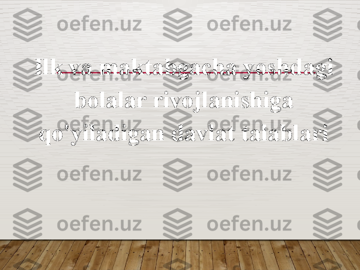 Ilk va maktabgacha yoshdagi 
bolalar rivojlanishiga 
qo'yiladigan davlat talablari  