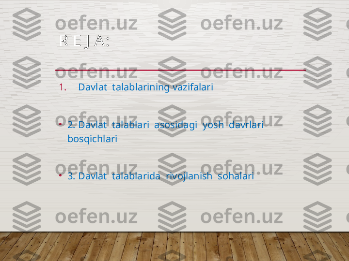 R   E   J   A :
1. Davlat  talablarining vazifalari
•
2.  Davlat  talablari  asosidagi  yosh  davrlari  
bosqichlari
•
3.  Davlat  talablarida  rivojlanish  sohalari  