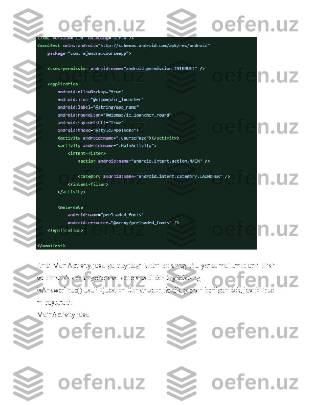 Endi   MainActivity.java-ga   quyidagi   kodni   qo'shing.   Bu   yerda   ma'lumotlarni   olish
va   o'rnatish uchun   getters va   setters usulidan foydalaning.
isAnswerTrue() usuli Question Constructor-da allaqachon berilganidek, javobTrue-
ni   qaytaradi.
MainActivity.java 