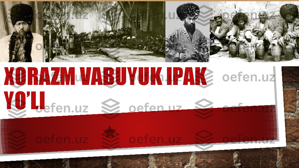 XORAZM VABUYUK IPAK 
YO’LI   