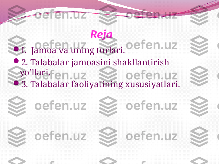 Reja :

I.  Jamoa va uning turlari.

2. Talabalar jamoasini shakllantirish  
yo’llari.

3 . Talabalar faoliyatining xususiyatlari. 