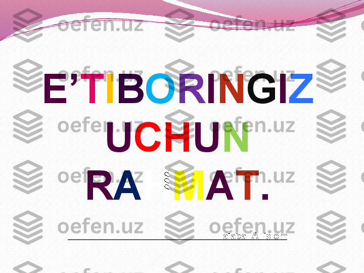 E’ T I B O R I N G I Z 
U CH U N 
R A H M A T .
                      
                                                            Talaba: A. Islom 