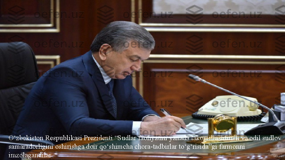 O‘zbekiston Respublikasi Prezidenti “Sudlar faoliyatini yanada takomillashtirish va odil sudlov 
samaradorligini oshirishga doir qo‘shimcha chora-tadbirlar to‘g‘risida”gi farmonni 
imzolagandilar . 