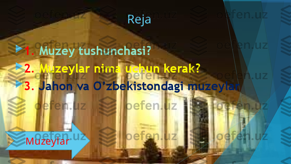 Reja 

1.   Muzey tushunchasi?

2.   Muzeylar nima uchun kerak?

3.   Jahon va O’zbekistondagi muzeylar
Muzey lar                   