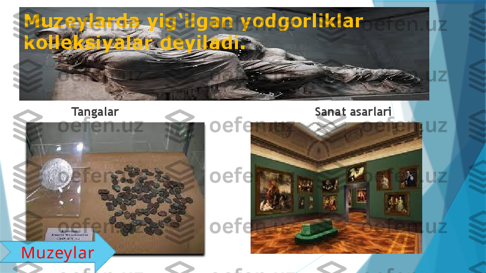 Muzeylarda yig‘ilgan yodgorliklar 
kolleksiyalar deyiladi.
Tangalar Sanat asarlari
Muzey lar                    