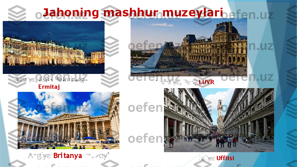 Jahoning mashhur muzeylari
Rossiya, Sank-Peterburg 
              Ermitaj Fransiya, Parij  LUVR
Anglya  Britanya  muzeyi
Italiya  Uffitsi                   