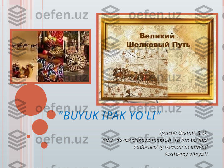 " BUY UK  I PA K  YO'LI "
I jrochi: Ole inik  S.M.
KDU " K e naralsk ay a mak t ab"  t a'lim bo'limi
F e dorovsk iy  t umani hok imligi
Kost anay viloy at i         