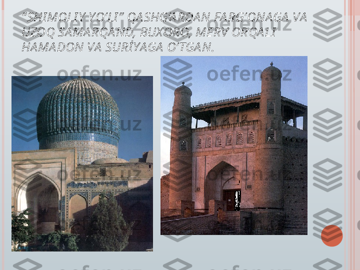 “ SHI MOLI Y  YO‘LI ”  QA SHG‘A RDA N FA RG‘ONAGA  VA  
UZOQ SA MA RQA ND, BUX ORO, MERV ORQA LI  
HA MA DON VA  SURİ YAGA  O‘ TGA N.   