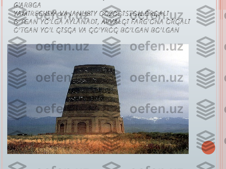 6-7 BB DA . ENG I SHLA B CHI QA RI LGA N YO'L X I TOYDA N 
G'A RBGA  
YA MI RECHI YA  VA  J A NUBI Y  QOZOQI STON ORQA LI  
O' TGA N YO'LGA  AYLA NA DI , A VVA LQI  FA RG'ONA  ORQA LI  
O' TGA N YO'L QI SQA  VA  QO'Y ROQ BO'LGA N BO'LGA N   