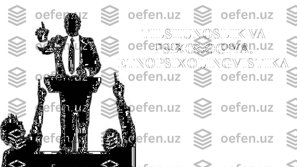 TILSHUNOSLIK VA 
PSIXOLOGIYA. 
ETNOPSIXOLINGVISTIKA 