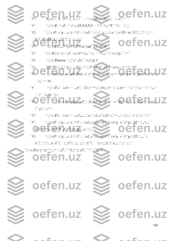 173.  Ҳамро А. Уйда қолинг. https://t.me/ijod _bustoni 
174.   https://t.me/joinchat/AAAAAFJN3JNgfXTiNr-EbQ
175. https://n.ziyouz.com/books/bolalar_kutubxonasi/Anvar%20Obidjon.
%20Masxaraboz%20bola.pdf  
176.   https://studfiles.net/preview/1771962/
177. http://ekrost.ru/poster/metafora-i-metaforizaciya.html  
178.   https://www.litdic.ru/stilizaciya/  
179.   http://e-adabiyot.uz/kitoblar/nazm/195-shavkat-rahmon
180.   https://ziyouz.uz/ozbek-sheriyati/ozbek-zamonaviy-sheriyati/bashorat
-otajonova
181.   http://kh-davron.uz/ijod/tarjimalar/xurshid-davron-bahordan-bir-kun-
oldin-kitobidan
182.   https://saviya.uz/ijod/adabiyotshunoslik/pokiza-ijodkor-haqida-
bilganlarim  
183.   https://kh-davron.uz/kutubxona/uzbek/mahmud-rajab-sherlar.html
184. https://n.ziyouz.com/books/uzbek_zamonaviy_sheriyati/Abdurauf
%20Fitrat.%20Yurt%20qayg'usi.pdf
185. https://n.ziyouz.com/books/uzbek_zamonaviy_sheriyati/Abdulla
%20Oripov.%20Haj%20daftari.%20Hikmat%20sadolari.pdf
https://scienceforum.ru/2014/article/2014001508
162 