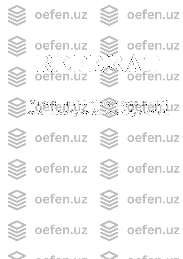 REFERAT
Mavzu: Hadis ilmining paydo bo'lishi
va Al-Buxoriy va At-Termiziy asarlari.
  