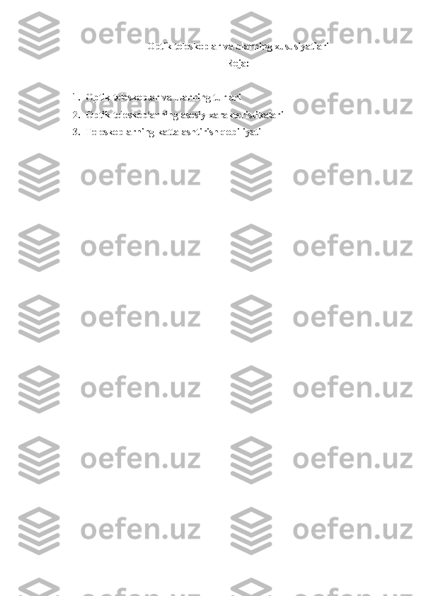 Optik teleskoplar va ularning xususiyatlari
Reja:
1. Optik teleskoplar va ularning turlari
2. Optik teleskoplarning asosiy xarakteristikalari
3. Teleskoplarning kattalashtirish qobiliyati 