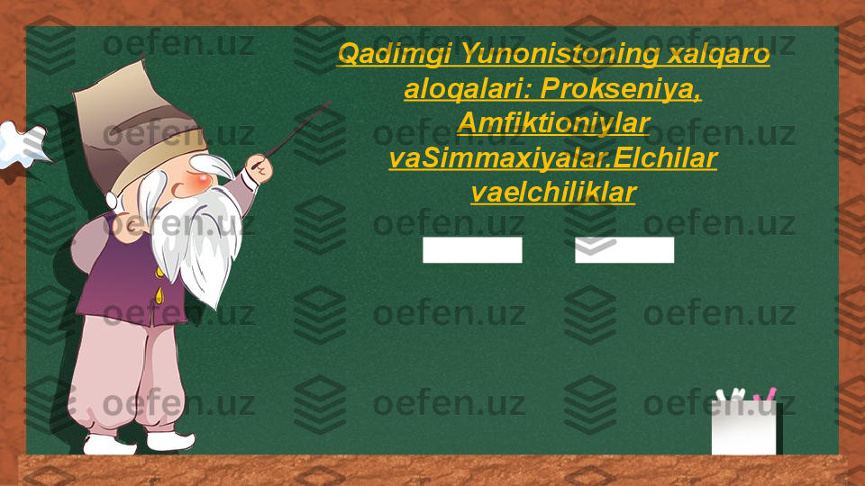 Qadimgi Yunonistoning xalqaro 
aloqalari: Prokseniya, 
Amfiktioniylar 
vaSimmaxiyalar.Elchilar 
vaelchiliklar 