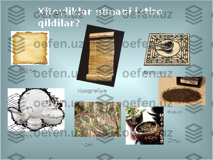 Xitoyliklar nimani ixtiro 
qildilar?
Qog'oz
Tipografiya Kompas
Kukun
Chinni
Ipak Choy 