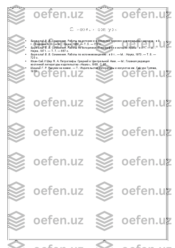 Список литературы
 Бартольд В. В.   Сочинения. Работы	 по	 истории	 и филологии	 тюркских	 и монгольских	 народов   :   в	 9 
т.   /	
 Кононов	 А. Н..   —   М.   :	 Наука,	 1968.   —	 Т.   5.   —	 759   с.
 Бартольд В. В.   Сочинения.	
 Работы	 по	 исторической	 географии	 и истории	 Ирана   :   в	 9 т..   —   М.   :	 
Наука,	
 1971.   —	 Т.   7.   —	 667   с.
 Бартольд В. В.   Сочинения.	
 Работы	 по	 источниковедению   :   в	 9 т..   —   М.   :	 Наука,	 1973.   —	 Т.   8.   —	 
725   с.
 Илан-Сай	
 // Шер	 Я.   А.   Петроглифы	 Средней	 и Центральной	 Азии.   —	 М.:	 Главная	 редакция	 
восточной	
 литературы	 издательства	 «Наука»,	 1980.	 С. 87
 Шацкий Г. Р.   Рисунки	
 на	 камне.   —	 Т.:	 Издательство	 литературы	 и искусства	 им.	 Гафура	 Гуляма,	 
1973. 