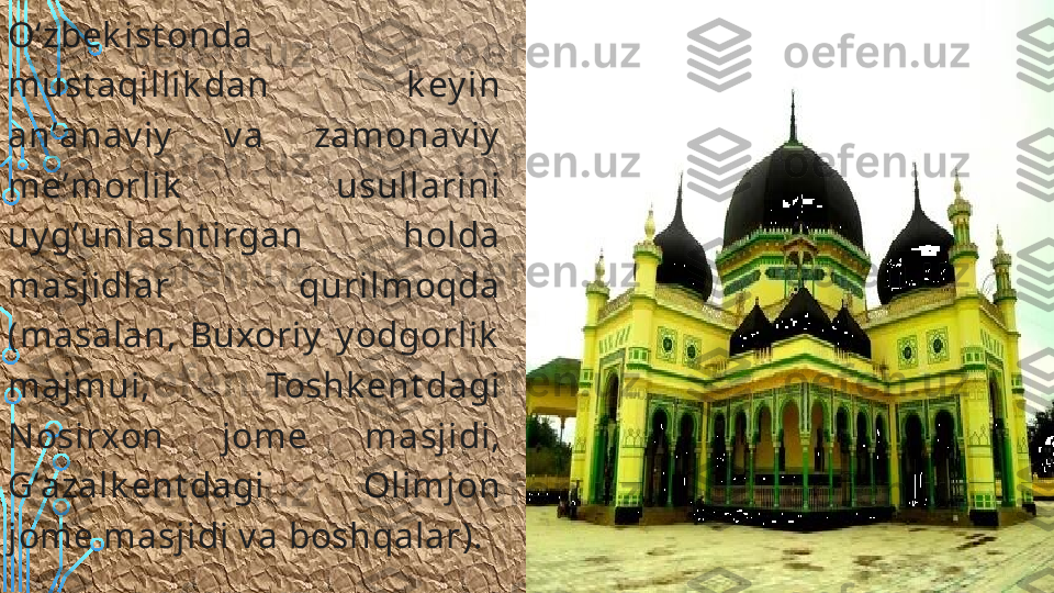 Oʻzbek ist onda 
must aqillik dan  k ey in 
anʼanav iy   v a  zamonav iy  
meʼmorlik   usullarini 
uy gʻunlasht irgan  holda 
masjidlar  qurilmoqda 
(masalan,  Buxoriy   y odgorlik  
majmui,  Toshk ent dagi 
N osirxon  jome  masjidi, 
Gʻazalk ent dagi  Olimjon 
jome masjidi v a boshqalar).  