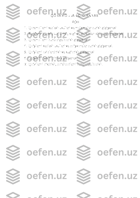 QORAMOLLAR GIGIYENASI
Reja:
1. Qoramollarni saqlash usullari va molxonalar qurish gigiyenasi
2. Sigirlarni boqish, tug‘dirish, sog‘ish  va sutdan chiqarish gigiyenasi 
3. Qoramollarni burdoqiga boqish gigiyenasi
4. Qo‘ylarni saqlash usullari va qo‘yxonalar qurish gigiyenasi. 
5. Qo‘ylarni oziqlantirish va sug‘orish gigiyenasi
6. Qo‘ylarni junini qirqish gigiyenasi
7. Qo‘zilarni o‘stirish, qo‘chqorlarni burdoqiga boqish. 