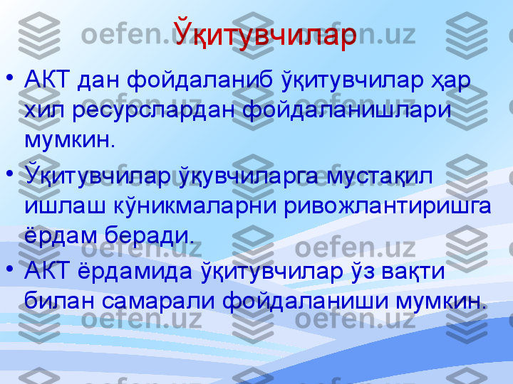 Ўқитувчилар
•
АКТ дан фойдаланиб ўқитувчилар ҳар 
хил ресурслардан фойдаланишлари 
мумкин.    
•
Ўқитувчилар ўқувчиларга мустақил 
ишлаш кўникмаларни ривожлантиришга 
ёрдам беради . 
•
АКТ ёрдамида ўқитувчилар ўз вақти 
билан самарали фойдаланиши мумкин . 