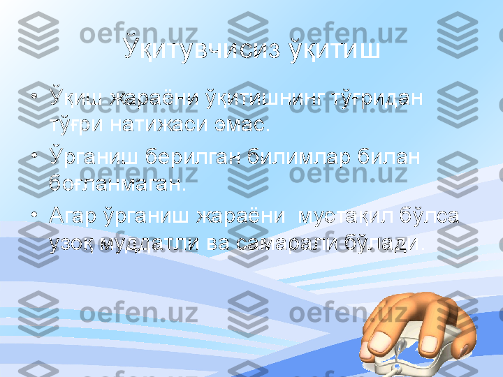 Ўқитувчисиз ўқитиш
•
Ўқиш жараёни ўқитишнинг тўғридан 
тўғри натижа си  эмас . 
•
Ўрганиш берилган билимлар билан 
боғланмаган .
•
Агар ўрганиш жараёни  мустақил бўлса 
узоқ муддатли ва самарали бўлади .
  