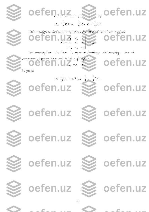 Deformatsiyalar deviatorining boshqacha belgilashlarni ham mavjud:
Deformatsiyalar   deviatori   komponentalarining   deformatsiya   tenzori
komponentalari orqali tenzor ifodasi quyidagicha:
Bu yerda
32 