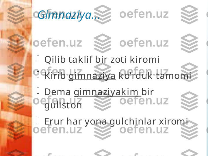 Gimnaziya…

Qilib t ak lif bir zot i k iromi

Kirib  gimnaziy a  k o’rduk  t amomi

Dema  gimnaziy ak im  bir 
gulist on

Erur har y ona gulchinlar xiromi              