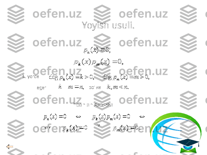 Yoyish usuli .
,0)( xpn	
,	0	)	(	)	(		x	p	x	p	m	k	
,	0	)	(	deg			k	x	p	k	,	0	)	(	deg			m	x	p
m	
,	n	m	k			.	,	n	m	k		
.	0	)	(	0	)	(					x	p	x	p
mk	
				0	)	(	)	(	0	)	(	x	p	x	p	x	p	m	k	nBu yerda
agar . bo’lsa 
Yechish sxemasi  :,0)( xp
n	
,	0	)	(	)	(		x	p	x	p	m	k	
,	0	)	(	deg			k	x	p	k	,	0	)	(	deg			m	x	p	m	
,	n	m	k			.	,	n	m	k		
.	0	)	(	0	)	(					x	p	x	p	m	k	
				0	)	(	)	(	0	)	(	x	p	x	p	x	p	m	k	n  