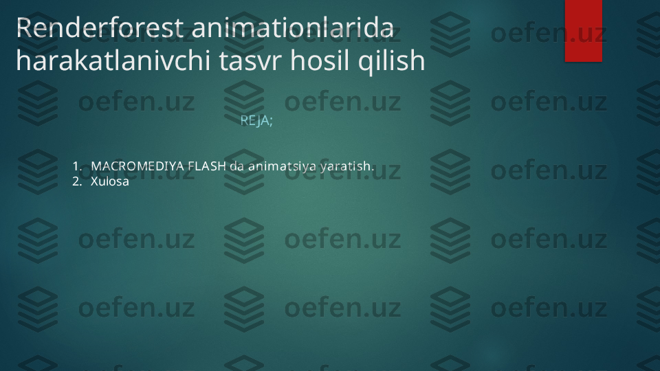 Renderforest animationlarida 
harakatlanivchi tasvr hosil qilish
RE JA;
1. MACROMEDIYA  FLA SH da animat siy a y arat ish.
2. Xulosa   