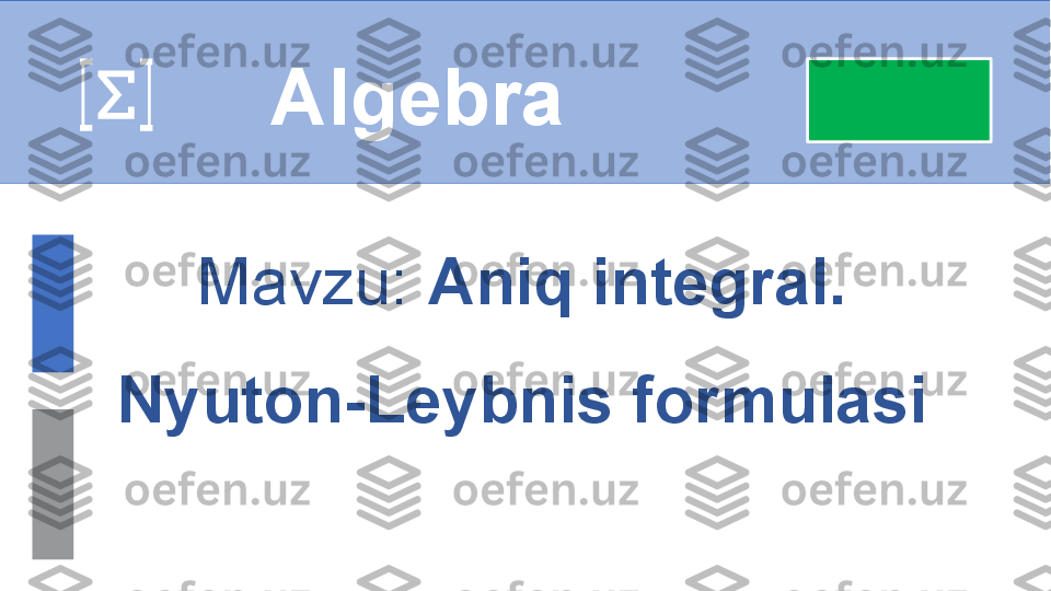  
Algebra
Mavzu:   Aniq integral. 
Nyuton-Leybnis formulasi
  