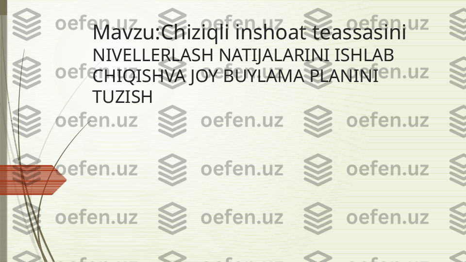 Mavzu:Chiziqli inshoat teassasini 
NIVELLERLASH NATIJALARINI ISHLAB 
CHIQISHVA JOY BUYLAMA PLANINI 
TUZISH              