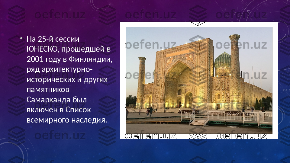 •
На 25-й сессии 
ЮНЕСКО, прошедшей в 
2001 году в Финляндии, 
ряд архитектурно-
исторических и других 
памятников 
Самарканда был 
включен в Список 
всемирного наследия. 