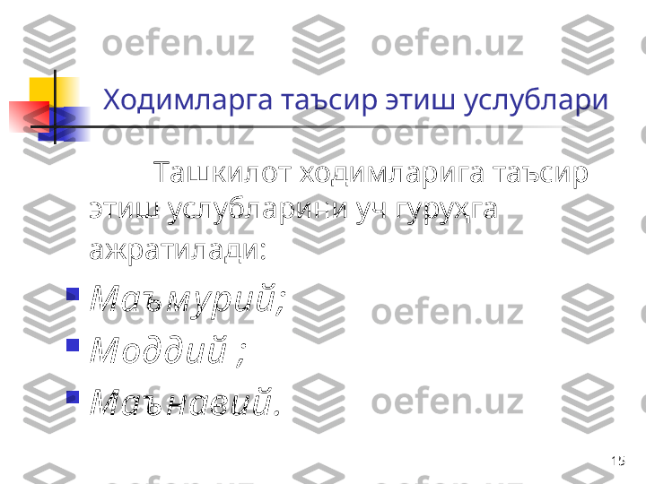 15Ходим л ар га таъсир этиш услублари
Ташкилот  ходимларига  таъсир 
этиш услубларини уч гуруҳга  
ажратилади :  

Маъ м урий ;  

М оддий  ;

Маъ навий .   